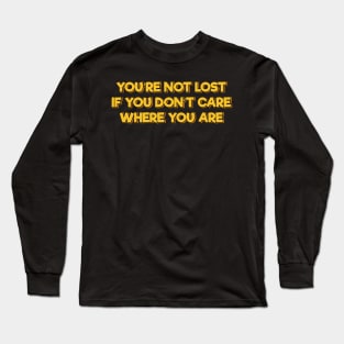 You're Not Lost If You Don't Care Where You Are Long Sleeve T-Shirt